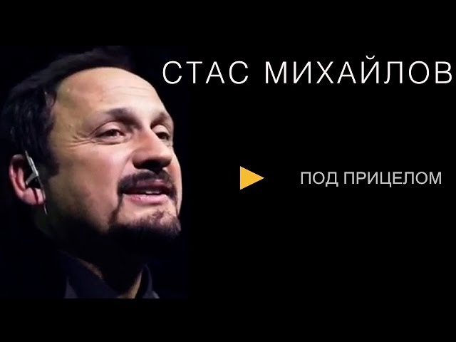 СТАС МИХАЙЛОВ - ПОД ПРИЦЕЛОМ