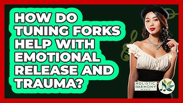 How Do Tuning Forks Help With Emotional Release And Trauma? - Holistic Harmony Music