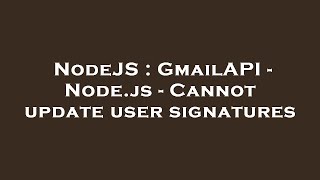 NodeJS : GmailAPI - Node.js - Cannot update user signatures