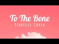 TO THE BONE - Ysabelle Cover |lyrics|