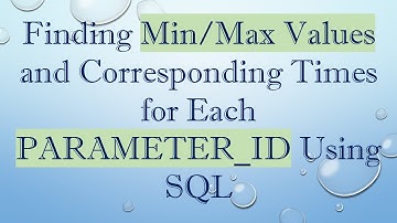 Finding Min/Max Values and Corresponding Times for Each PARAMETER_ID Using SQL