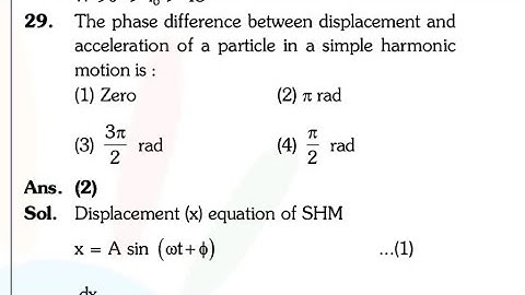 The phase difference betwem displacement and acceleration of a particle in a simple harmonic motion