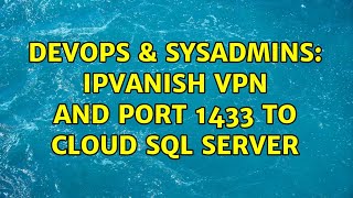 DevOps & SysAdmins: IPVanish VPN and port 1433 to cloud SQL Server