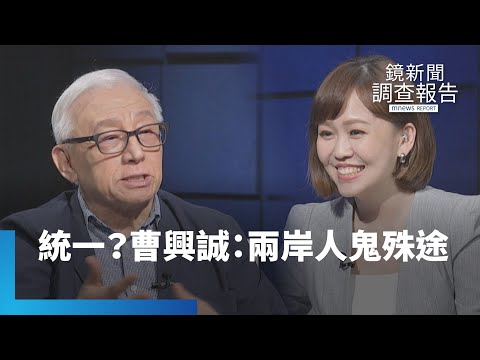 曹興誠：兩岸統一？ 兩岸早已人鬼殊途｜鏡新聞調查報告 #鏡新聞