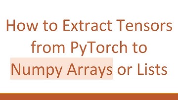 How to Extract Tensors from PyTorch to Numpy Arrays or Lists