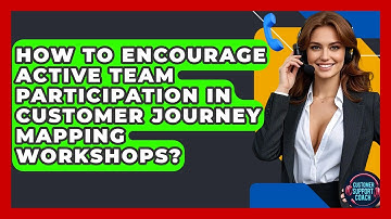 How To Encourage Active Team Participation In Customer Journey Mapping Workshops?