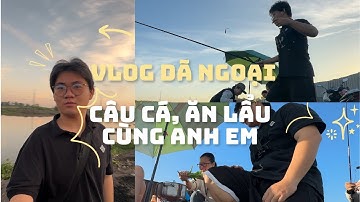 LongVlog #3: Dã ngoại, Câu Cá và Ăn Lẩu Cùng Anh Em