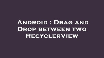 Android : Drag and Drop between two RecyclerView