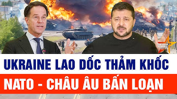 Thế giới toàn cảnh: Ukraine “lao:dốc thảm khốc, NATO rúng động, Châu Âu rối loạn