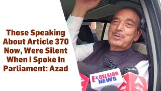 Those Speaking About Article 370 Now, Were Silent When I Spoke In Parliament: Azad