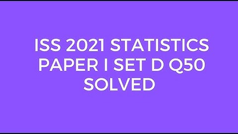 Indian Statistical Service (ISS) 2021 Statistics Paper I Set D Q50 Solved