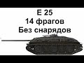 E 25. 14 фрагов без снарядов! Эпичный бой!