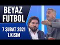 Beyaz Futbol 7 Şubat 2021 Kısım 1/3