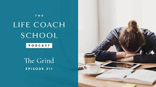 The Grind | The Life Coach School Podcast with Brooke Castillo Ep #311