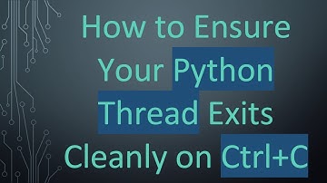 How to Ensure Your Python Thread Exits Cleanly on Ctrl+ C
