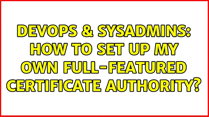 DevOps & SysAdmins: How to set up my own full-featured certificate authority? (4 Solutions!!)