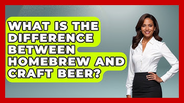 What Is The Difference Between Homebrew And Craft Beer? - Exploring The Benelux