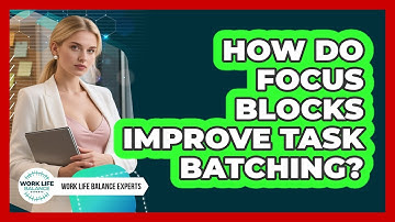 How Do Focus Blocks Improve Task Batching? - Work Life Balance Experts