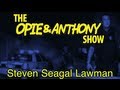 Opie & Anthony: Steven Seagal Lawman (12/04, 12/08-12/09/09)