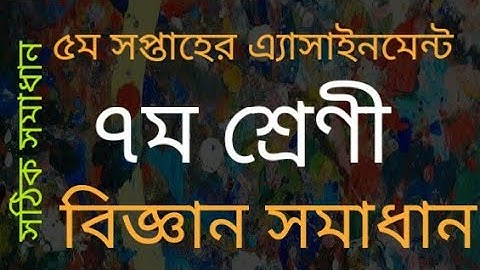 Class 7 Science.5th Week Assignment. বিজ্ঞান ৭ম ৫ম সপ্তাহের এ্যাসাইনমেন্ট।।