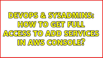 DevOps & SysAdmins: How to get full access to add services in AWS console? (2 Solutions!!)