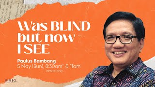 Was BLIND but now I SEE - Paulus Bambang // 5 May 2024 (11:00AM , GMT 8)