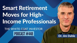 Smart Retirement Moves for High-Income Professionals - WCI Podcast #448 #WhiteCoatInvestor