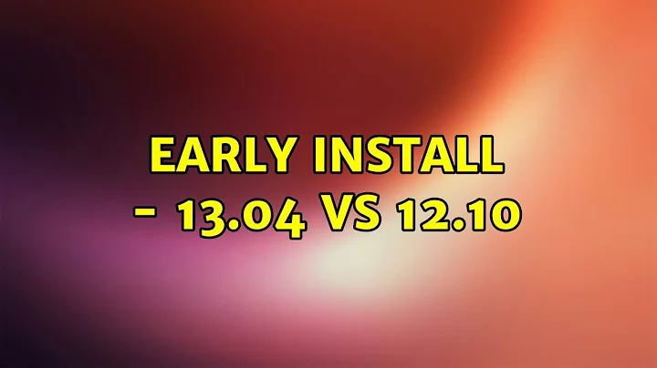 Ubuntu: Early Install - 13.04 vs 12.10