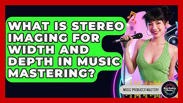 What Is Stereo Imaging For Width And Depth In Music Mastering? - Music Producer Mastery