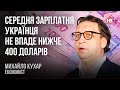 Середня зарплатня українця не впаде нижче 400 доларів – Михайло Кухар, економіст