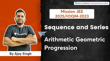 Sequence and Series: Arithmetic Geometric Progression | Mission JEE-2025/IOQM-2023 | Ajay Singh