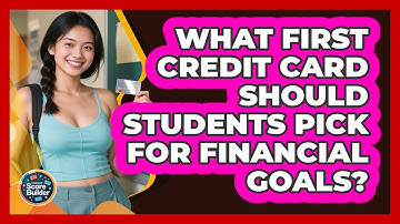 What First Credit Card Should Students Pick For Financial Goals? - Student Score Builder
