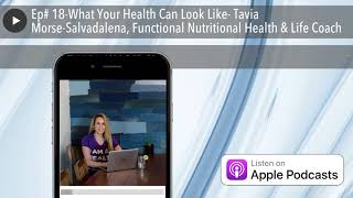 Ep# 18-What Your Health Can Look Like- Tavia Morse-Salvadalena, Functional Nutritional Health & Lif