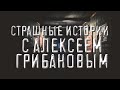 Страшные истории С Алексеем Грибановым. Ужасы.