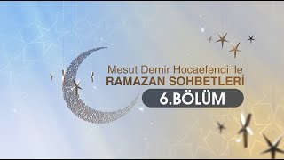 Ramazan Sohbetleri 6.Bölüm - Mesut Demir Hocaefendi 