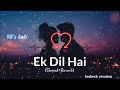 ek dil hai ( 90's songs ) lofi song|| 🎧[ slowed+ reverb ]🎧|| kumar sanu || Alka Yagnik || Mp3 Song