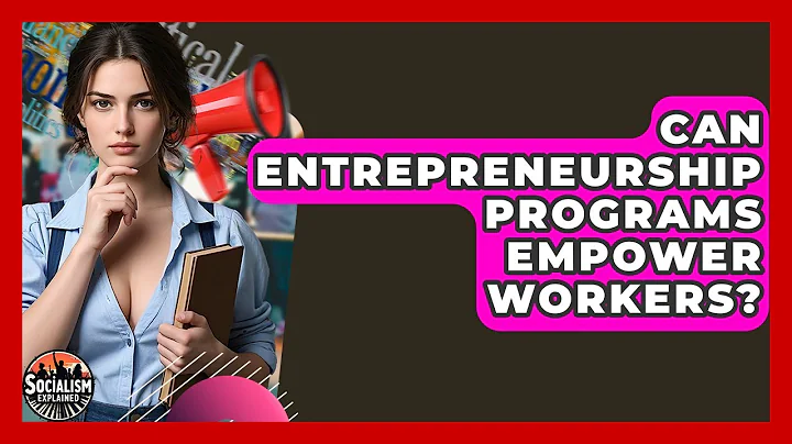 Can Entrepreneurship Programs Empower Workers? - Socialism Explained