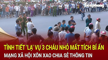 Bản tin thời sự: Tình tiết ‘lạ’ vụ 3 cháu nhỏ mất tích bí ẩn, MXH xôn xao chia sẻ thông tin