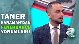 Taner Karaman: Fenerbahçede Atmosfer Problemi Var Gibi Gözüküyor / A Spor / Son Sayfa