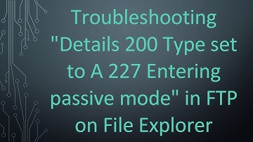 Troubleshooting "Details 200 Type set to A 227 Entering passive mode" in FTP on File Explorer