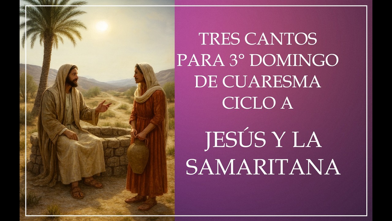 TRES CANTOS DE JESÚS Y LA SAMARITANA -  3° DOMINGO DE CUARESMA