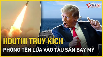 Houthi chính thức “tuyên chiến” ông Trump, trút mưa tên lửa “huỷ diệt” tàu sân bay Mỹ trên Biển Đỏ