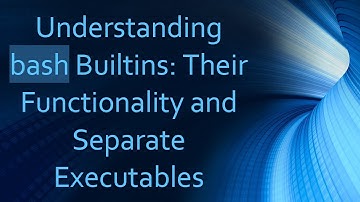 Understanding bash Builtins: Their Functionality and Separate Executables