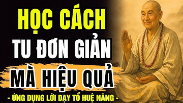 ỨNG DỤNG LỜI DẠY TỔ HUỆ NĂNG - Tu Sao Đơn Giản Nhất. Mà Lại Hiệu Quả Nhất - Học Phật Giác Ngộ