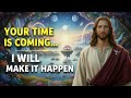 Jesus Says : Your time is coming… I will make it happen