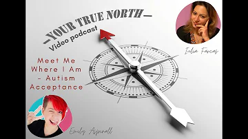 MEET ME WHERE I AM - AUTISM ACCEPTANCE with EMILY ASPINALL | Your True North Podcast by IULIA FARCAȘ