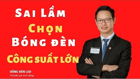 Sai Lầm Khi Chọn Bóng Đèn Led Công Suất Càng Lớn Càng Sáng