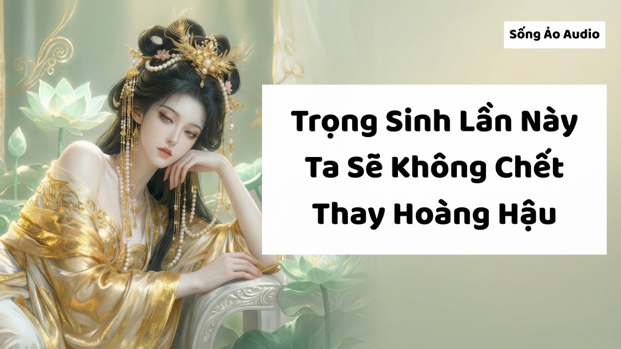 Truyện Audio | Trọng Sinh Lần Này Ta Sẽ Không Chết Thay Hoàng Hậu | Sống Ảo Audio
