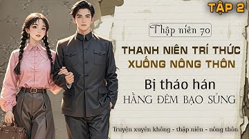 Tập 2 - Thập niên 70 thanh niên trí thức xuống nông thôn bị tháo hán hằng đêm bạo sủng