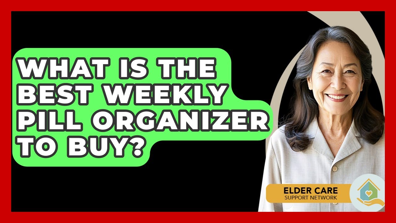 What Is The Best Weekly Pill Organizer To Buy? - Elder Care Support Network